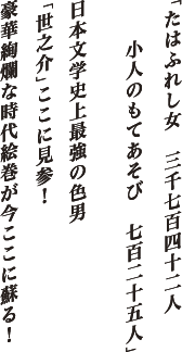 「たはふれし女　三千七百四十二人　
				小人のもてあそび　七百二十五人」
				日本文学史上最強の色男「世之介」ここに見参！
				豪華絢爛な時代絵巻が今ここに蘇る！