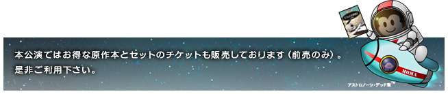 本公演ではお得な原作本とセットのチケットも販売しております（前売のみ）。是非ご利用下さい。