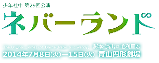 少年社中 第29回公演【ネバーランド】　The Original：James・M・Barrie [Peter and Wendy]　脚本・演出◎毛利亘宏　2014年7月8日（火）－15日（火）青山円形劇場