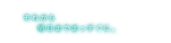 それから　明日までまっすぐに。