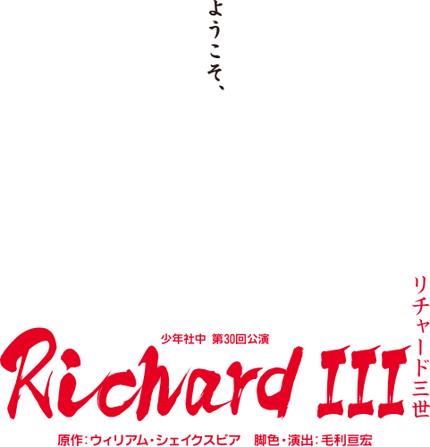 少年社中 第30回公演【リチャード三世】原作：ウィリアム・シェイクスピア 脚色・演出：毛利亘宏 -ようこそ、終わりの始まりへ。-